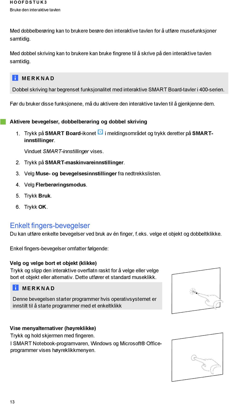 M E R K N A D Dobbel skriving har begrenset funksjonalitet med interaktive SMART Board-tavler i 400-serien. Før du bruker disse funksjonene, må du aktivere den interaktive tavlen til å gjenkjenne dem.