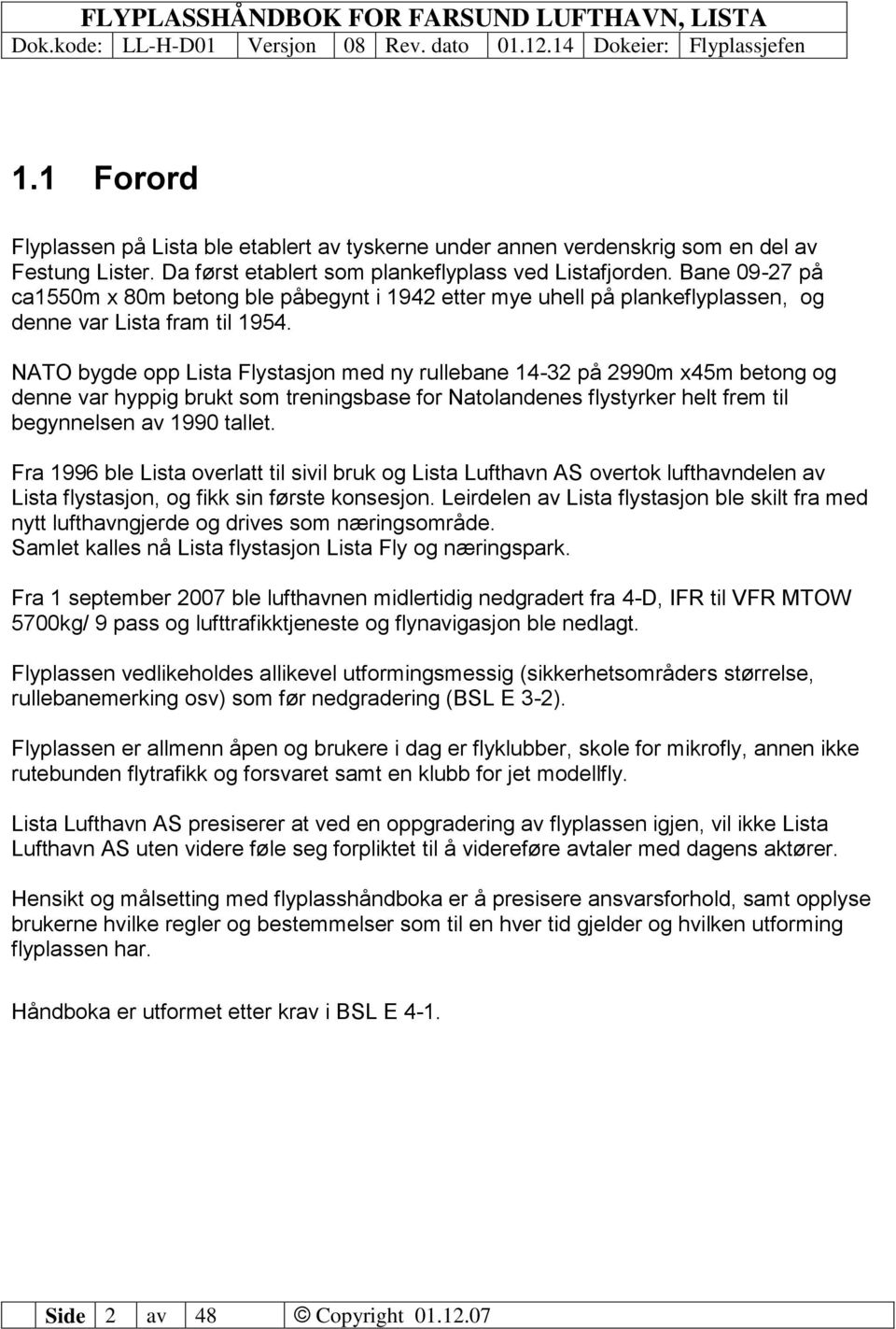 NATO bygde opp Lista Flystasjon med ny rullebane 14-32 på 2990m x45m betong og denne var hyppig brukt som treningsbase for Natolandenes flystyrker helt frem til begynnelsen av 1990 tallet.