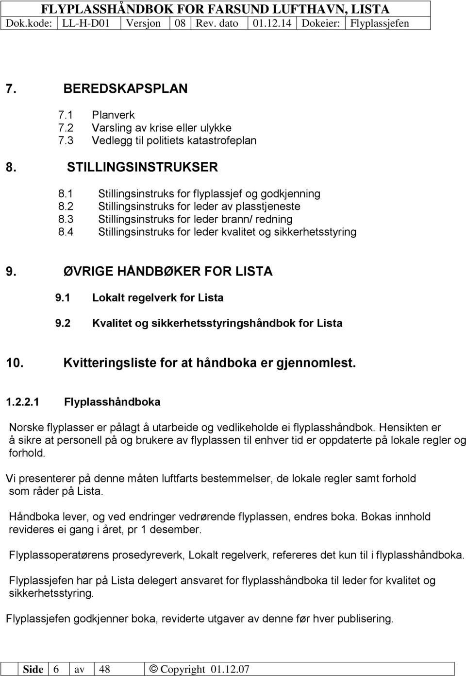 1 Lokalt regelverk for Lista 9.2 Kvalitet og sikkerhetsstyringshåndbok for Lista 10. Kvitteringsliste for at håndboka er gjennomlest. 1.2.2.1 Flyplasshåndboka Norske flyplasser er pålagt å utarbeide og vedlikeholde ei flyplasshåndbok.