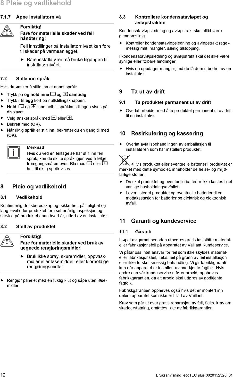 Trykk i tillegg kort på nullstillingsknappen. Hold og inne helt til språkinnstillingen vises på displayet. Velg ønsket språk med eller. Bekreft med (OK).