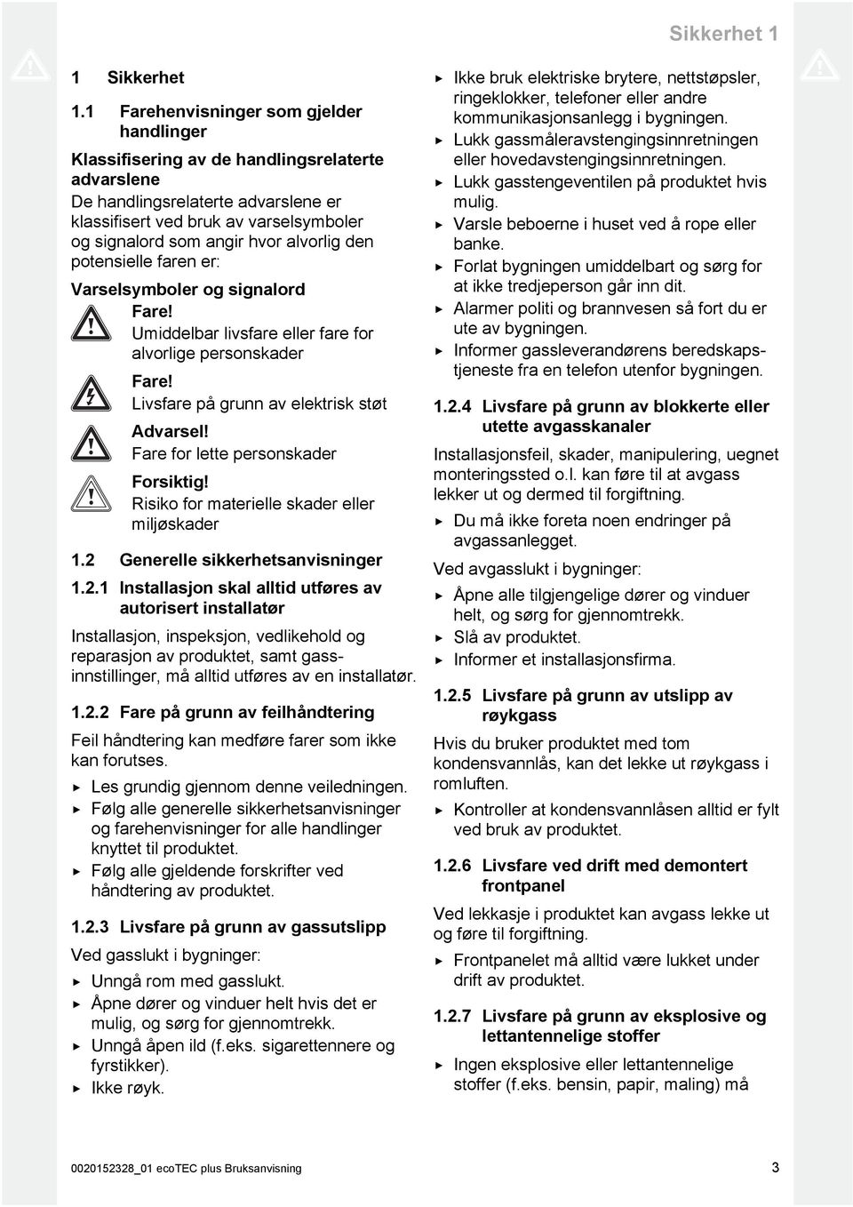 alvorlig den potensielle faren er: Varselsymboler og signalord Fare! Umiddelbar livsfare eller fare for alvorlige personskader Fare! Livsfare på grunn av elektrisk støt Advarsel!