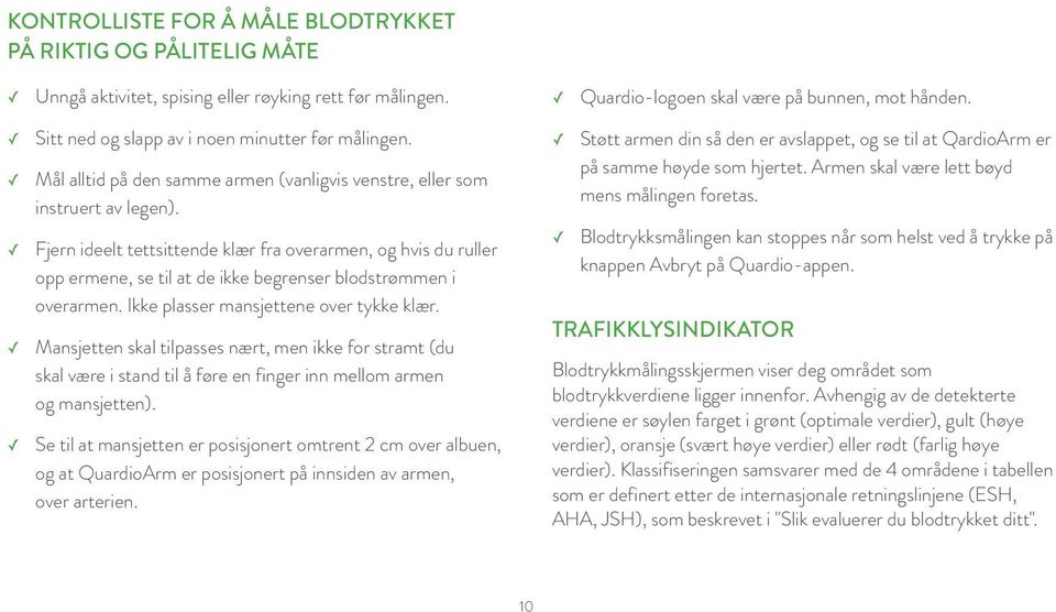 Fjern ideelt tettsittende klær fra overarmen, og hvis du ruller opp ermene, se til at de ikke begrenser blodstrømmen i overarmen. Ikke plasser mansjettene over tykke klær.