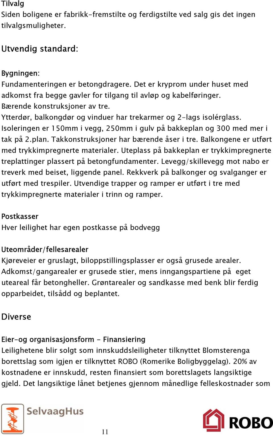 Isoleringen er 150mm i vegg, 250mm i gulv på bakkeplan og 300 med mer i tak på 2.plan. Takkonstruksjoner har bærende åser i tre. Balkongene er utført med trykkimpregnerte materialer.