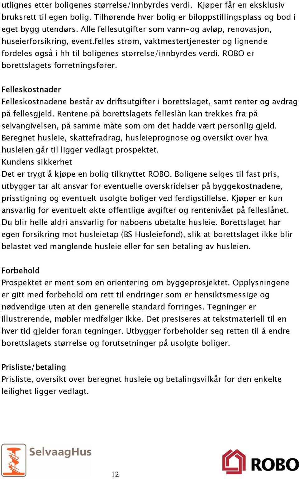 ROBO er borettslagets forretningsfører. Felleskostnader Felleskostnadene består av driftsutgifter i borettslaget, samt renter og avdrag på fellesgjeld.