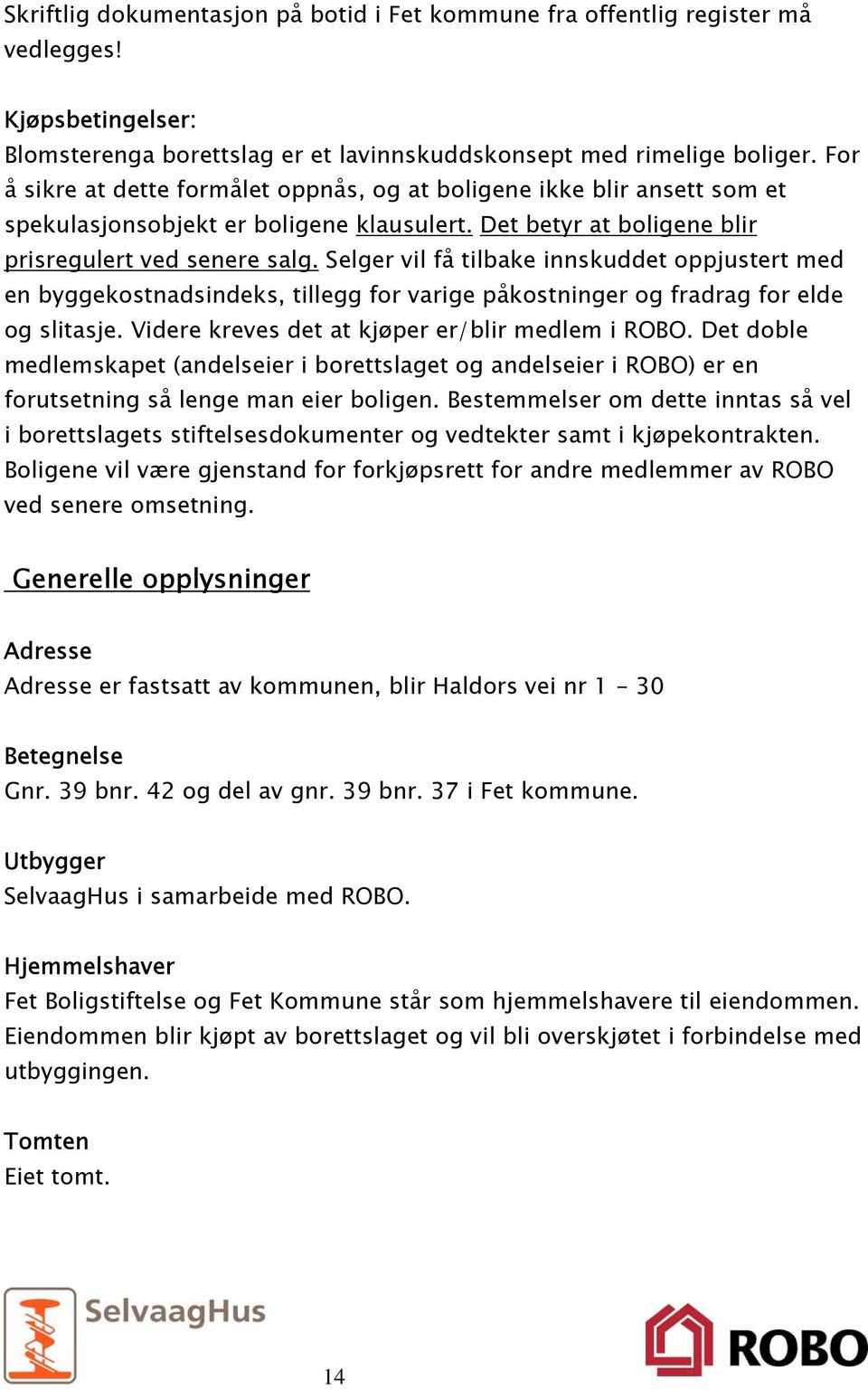 Selger vil få tilbake innskuddet oppjustert med en byggekostnadsindeks, tillegg for varige påkostninger og fradrag for elde og slitasje. Videre kreves det at kjøper er/blir medlem i ROBO.