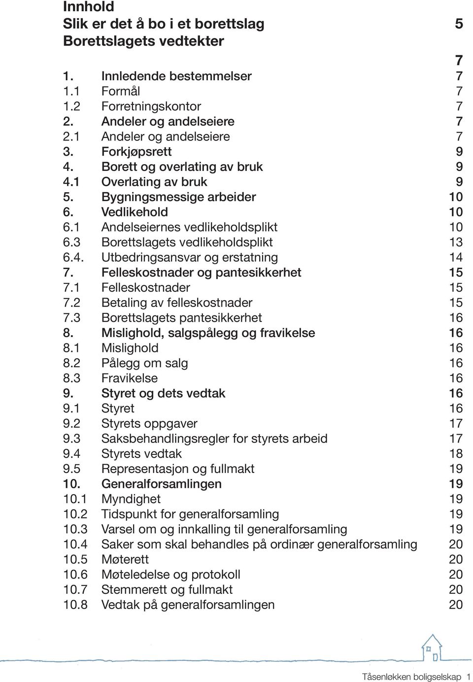 3 Borettslagets vedlikeholdsplikt 13 6.4. Utbedringsansvar og erstatning 14 7. Felleskostnader og pantesikkerhet 15 7.1 Felleskostnader 15 7.2 Betaling av felleskostnader 15 7.