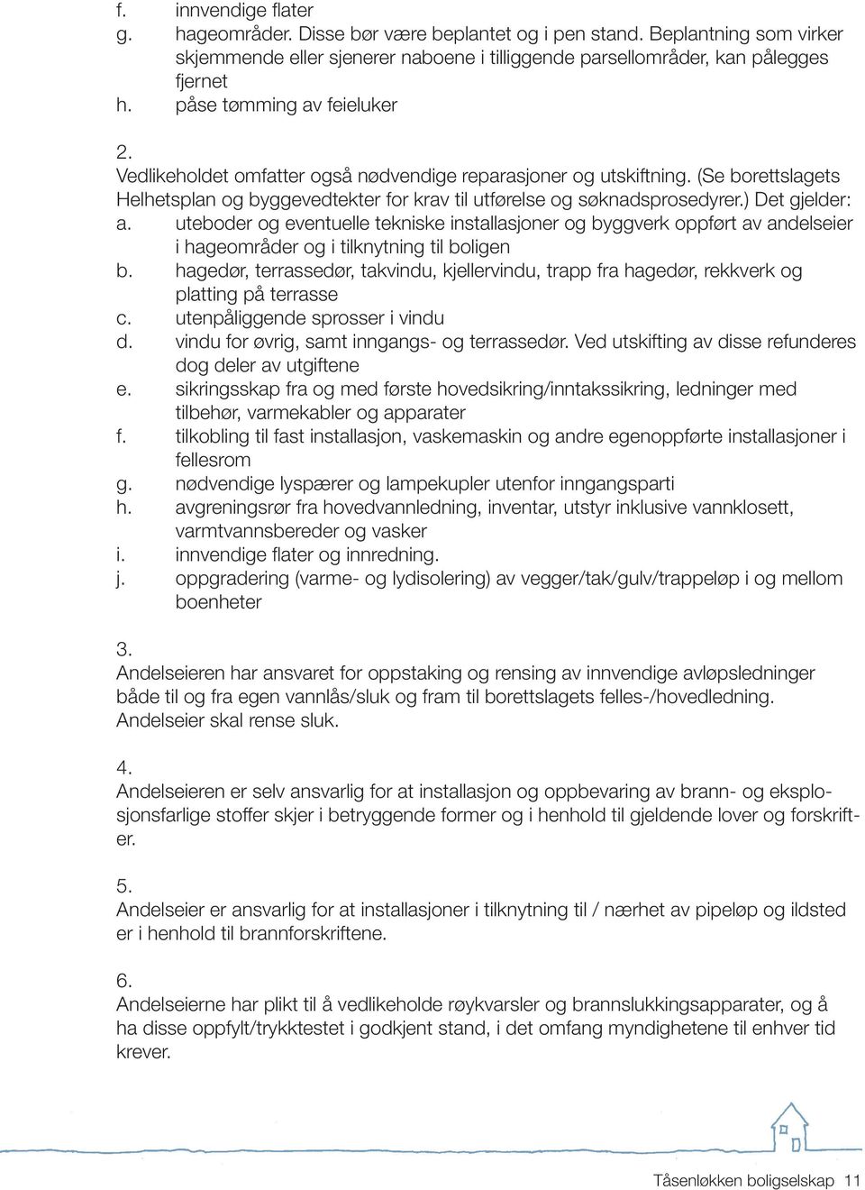 ) Det gjelder: a. uteboder og eventuelle tekniske installasjoner og byggverk oppført av andelseier i hageområder og i tilknytning til boligen b.