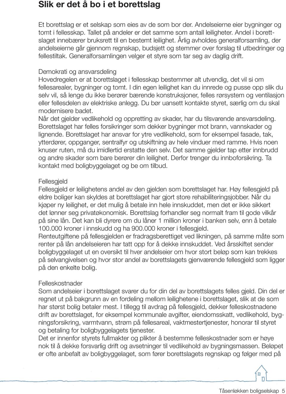 Årlig avholdes generalforsamling, der andelseierne går gjennom regnskap, budsjett og stemmer over forslag til utbedringer og fellestiltak.