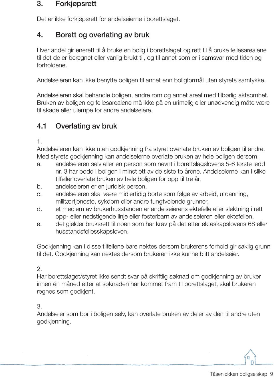 med tiden og forholdene. Andelseieren kan ikke benytte boligen til annet enn boligformål uten styrets samtykke. Andelseieren skal behandle boligen, andre rom og annet areal med tilbørlig aktsomhet.