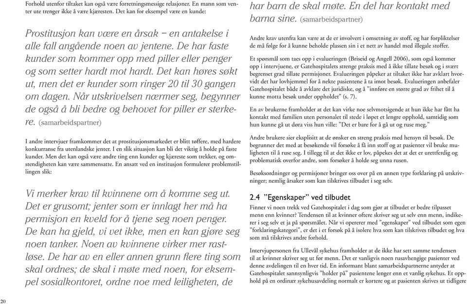 De har faste kunder som kommer opp med piller eller penger og som setter hardt mot hardt. Det kan høres søkt ut, men det er kunder som ringer 20 til 30 gangen om dagen.