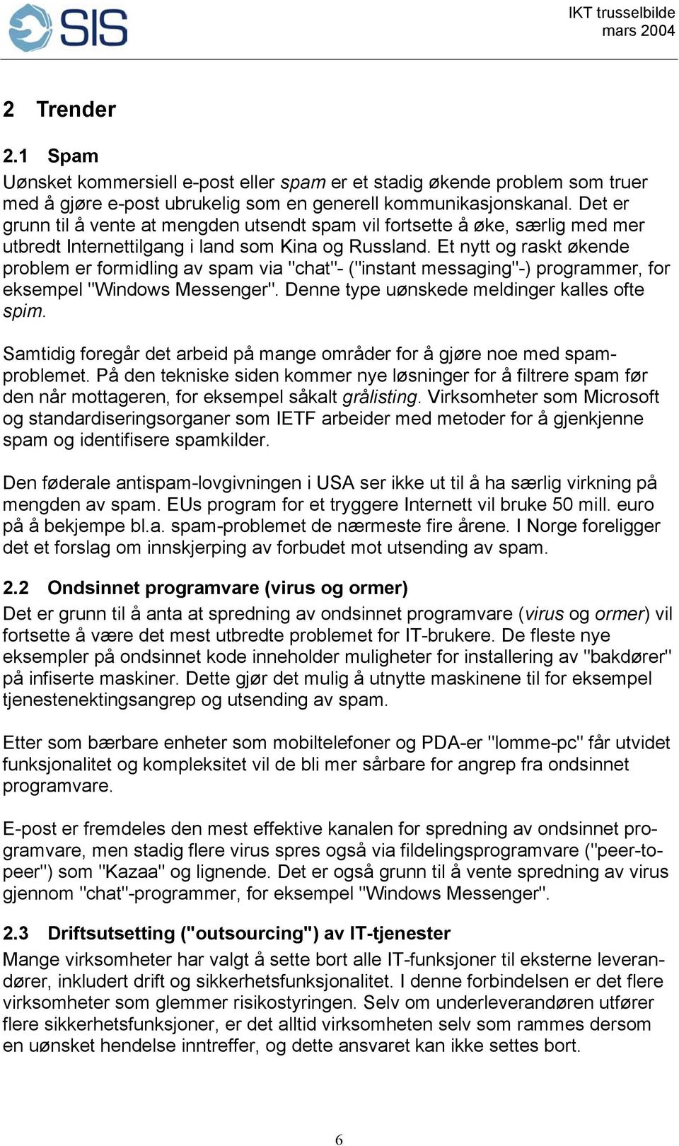 Et nytt og raskt økende problem er formidling av spam via "chat"- ("instant messaging"-) programmer, for eksempel "Windows Messenger". Denne type uønskede meldinger kalles ofte spim.