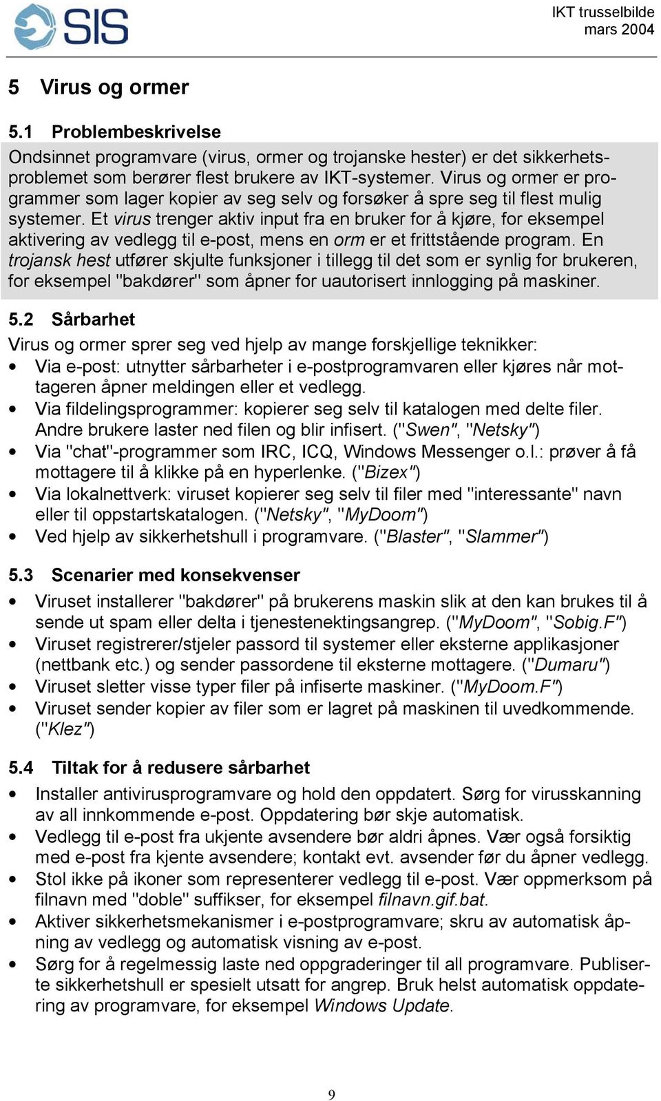 Et virus trenger aktiv input fra en bruker for å kjøre, for eksempel aktivering av vedlegg til e-post, mens en orm er et frittstående program.