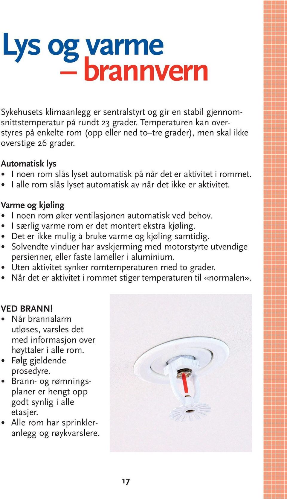 I alle rom slås lyset automatisk av når det ikke er aktivitet. Varme og kjøling I noen rom øker ventilasjonen automatisk ved behov. I særlig varme rom er det montert ekstra kjøling.