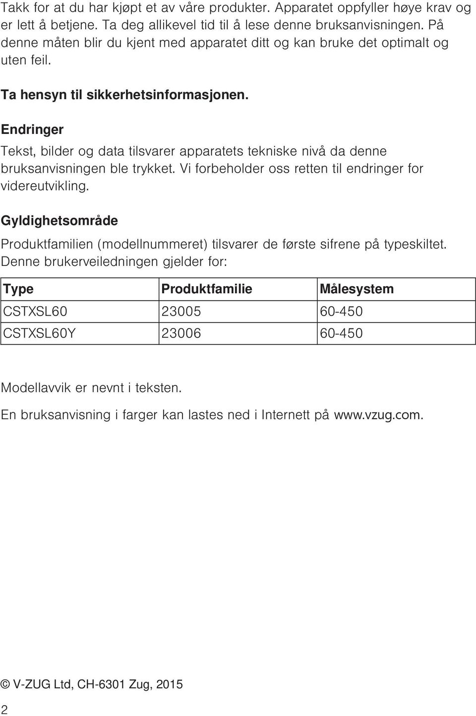 Endringer Tekst, bilder og data tilsvarer apparatets tekniske nivå da denne bruksanvisningen ble trykket. Vi forbeholder oss retten til endringer for videreutvikling.