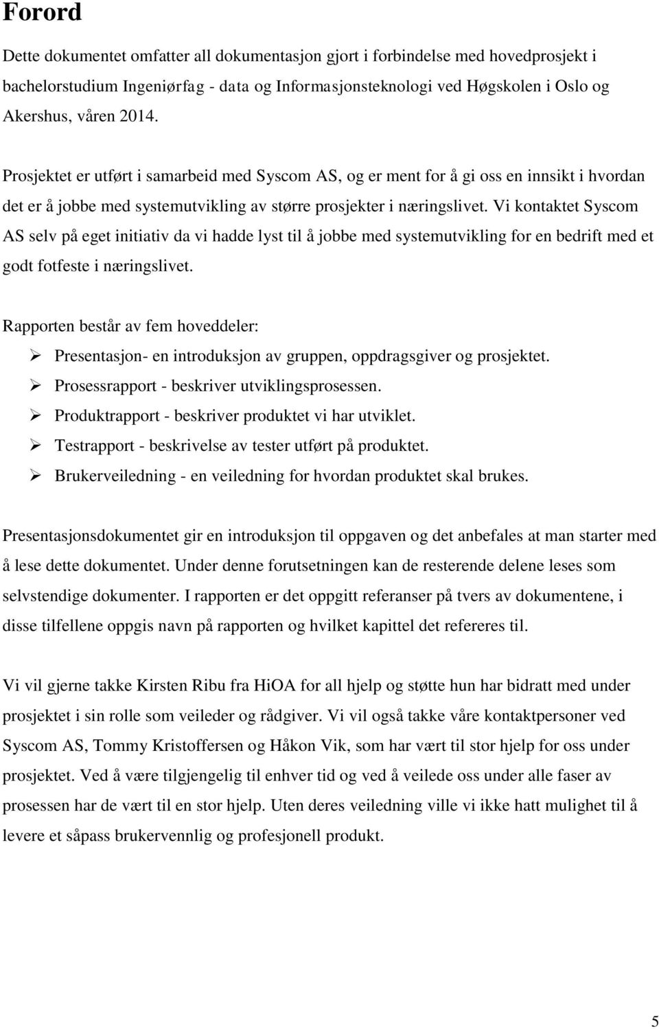 Vi kontaktet Syscom AS selv på eget initiativ da vi hadde lyst til å jobbe med systemutvikling for en bedrift med et godt fotfeste i næringslivet.