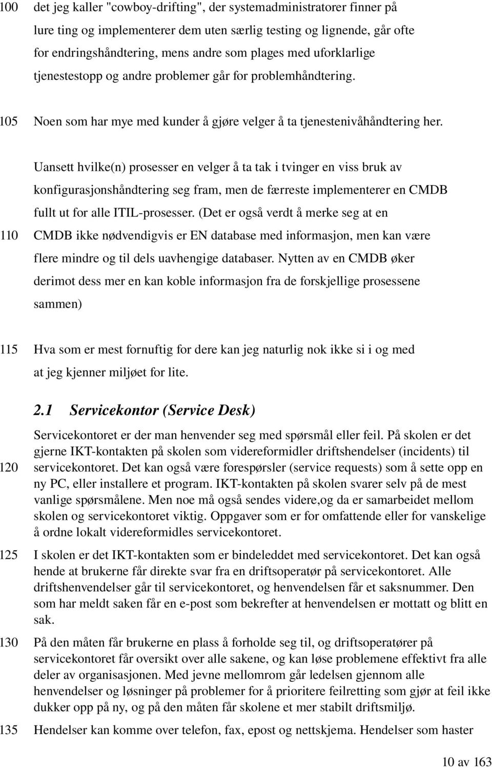 Uansett hvilke(n) prosesser en velger å ta tak i tvinger en viss bruk av konfigurasjonshåndtering seg fram, men de færreste implementerer en CMDB fullt ut for alle ITIL prosesser.