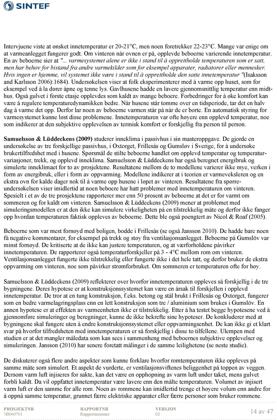 .. varmesystemet alene er ikke i stand til å opprettholde temperaturen som er satt, men har behov for bistand fra andre varmekilder som for eksempel apparater, radiatorer eller mennesker.