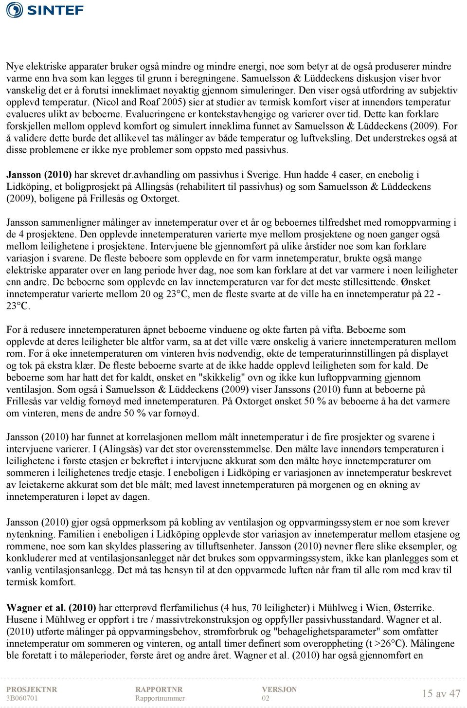 (Nicol and Roaf 2005) sier at studier av termisk komfort viser at innendørs temperatur evalueres ulikt av beboerne. Evalueringene er kontekstavhengige og varierer over tid.