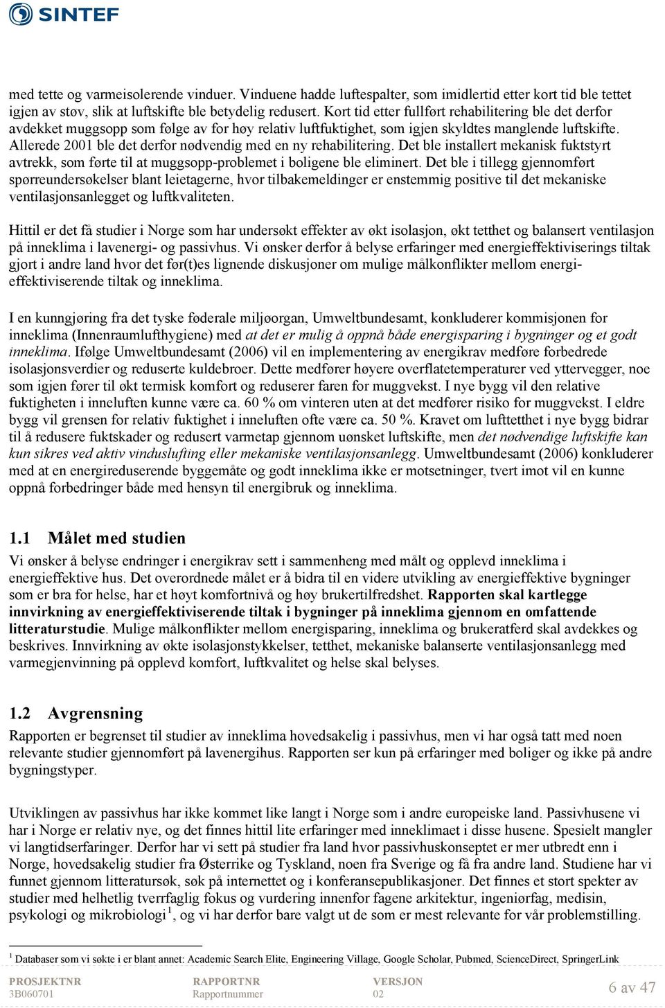 Allerede 2001 ble det derfor nødvendig med en ny rehabilitering. Det ble installert mekanisk fuktstyrt avtrekk, som førte til at muggsopp-problemet i boligene ble eliminert.