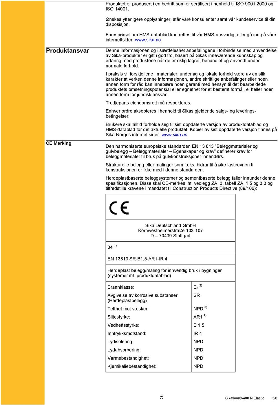 no Produktansvar CE Merking Denne informasjonen og i særdeleshet anbefalingene i forbindelse med anvendelse av Sika-produkter er gitt i god tro, basert på Sikas inneværende kunnskap og erfaring med