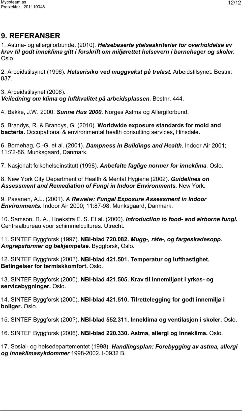 4. 4. Bakke, J.W. 2000. Sunne Hus 2000. Norges Astma og Allergiforbund. 5. Brandys, R. & Brandys, G. (2010). Worldwide exposure standards for mold and bacteria.