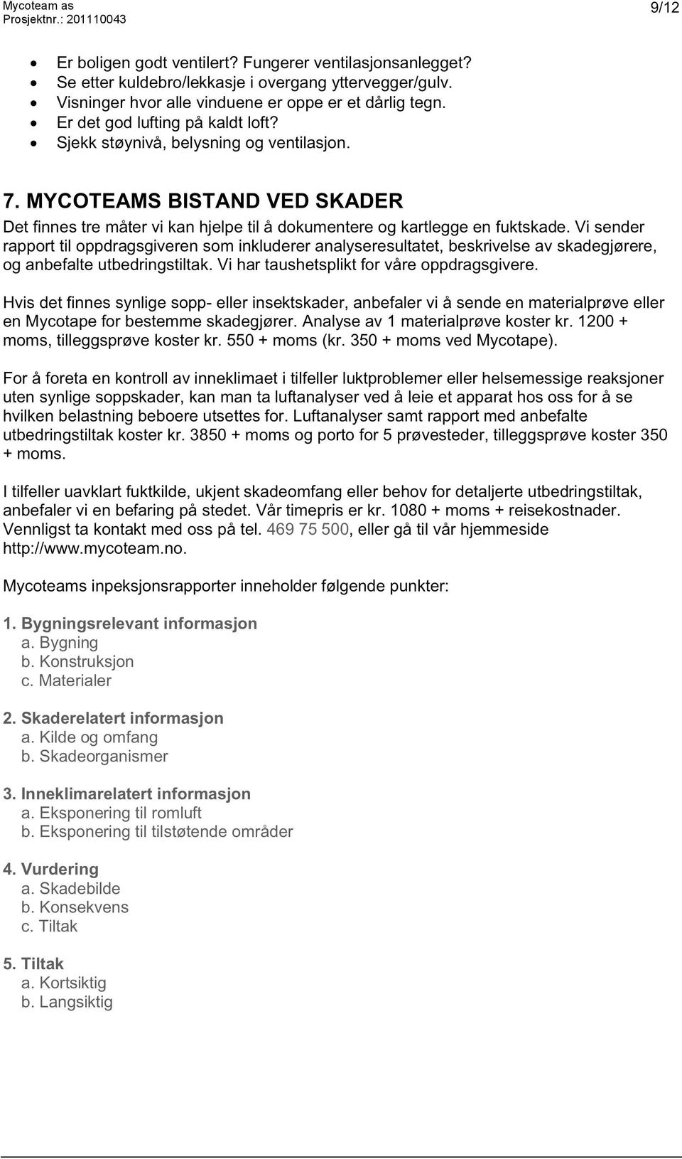 Vi sender rapport til oppdragsgiveren som inkluderer analyseresultatet, beskrivelse av skadegjørere, og anbefalte utbedringstiltak. Vi har taushetsplikt for våre oppdragsgivere.