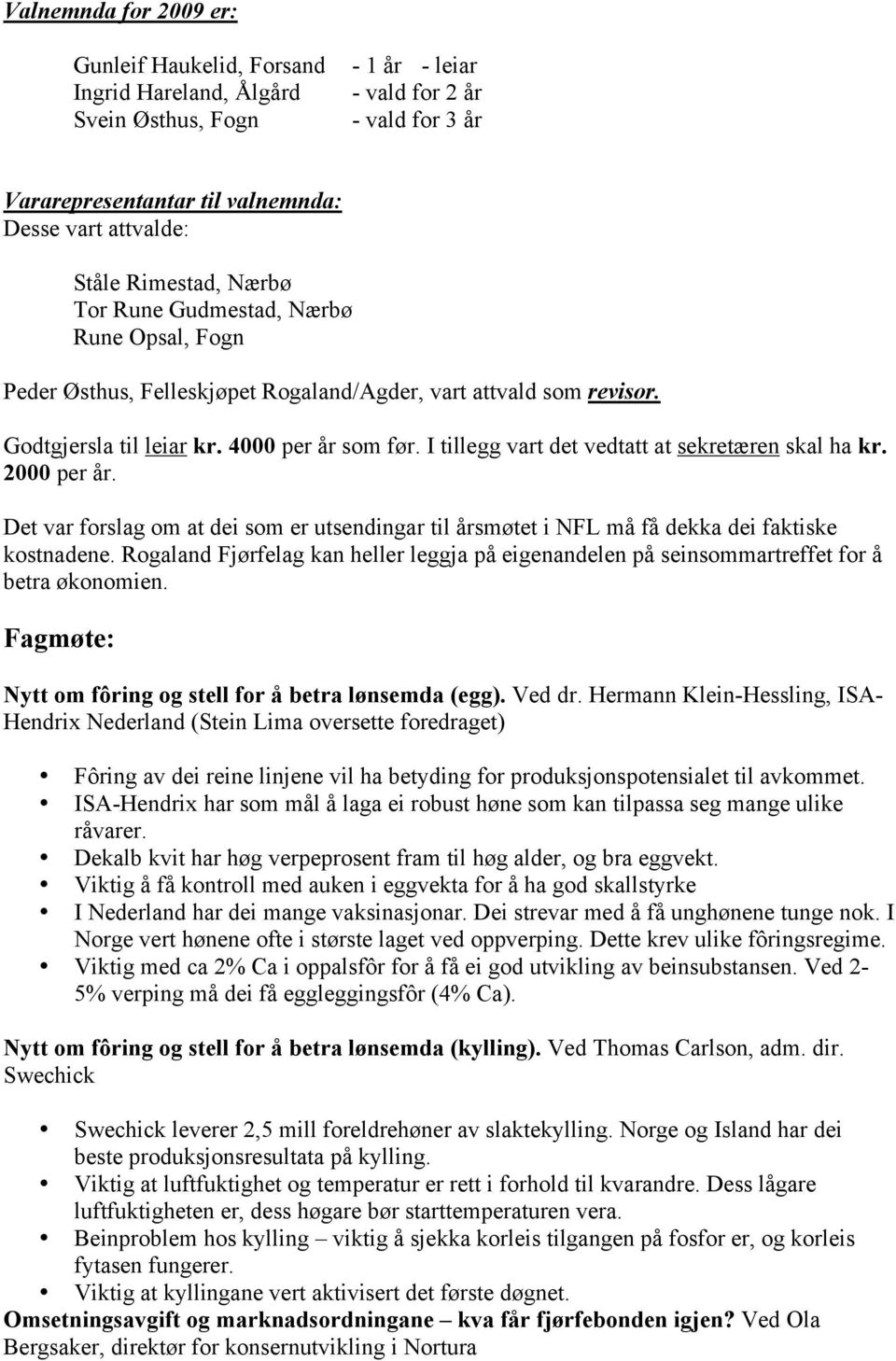 I tillegg vart det vedtatt at sekretæren skal ha kr. 2000 per år. Det var forslag om at dei som er utsendingar til årsmøtet i NFL må få dekka dei faktiske kostnadene.