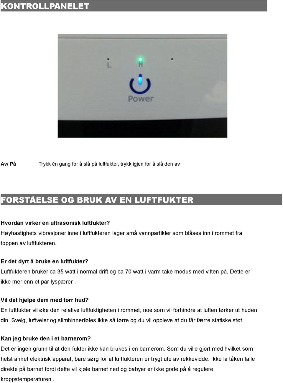 Luftfukteren bruker ca 35 watt i normal drift og ca 70 watt i varm tåke modus med viften på. Dette er ikke mer enn et par lyspærer. Vil det hjelpe dem med tørr hud?