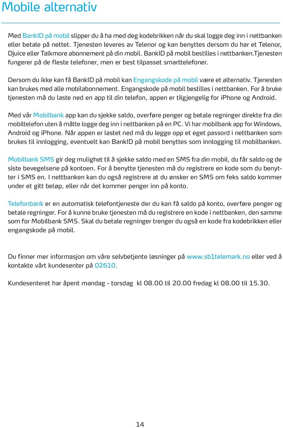 tjenesten fungerer på de fleste telefoner, men er best tilpasset smarttelefoner. Dersom du ikke kan få BankID på mobil kan Engangskode på mobil være et alternativ.