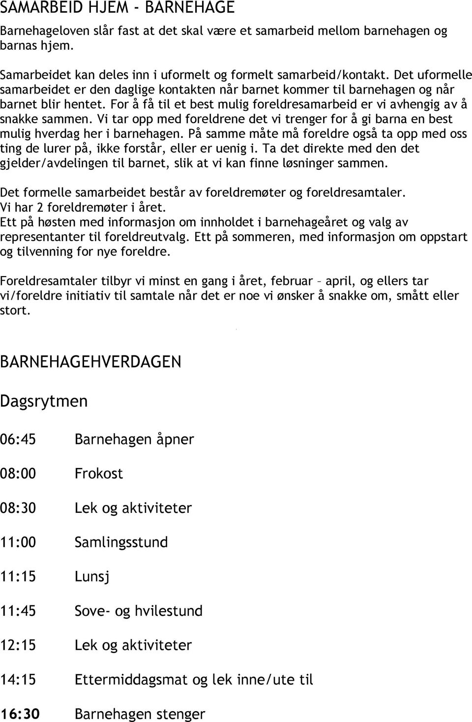 Vi tar opp med foreldrene det vi trenger for å gi barna en best mulig hverdag her i barnehagen. På samme måte må foreldre også ta opp med oss ting de lurer på, ikke forstår, eller er uenig i.