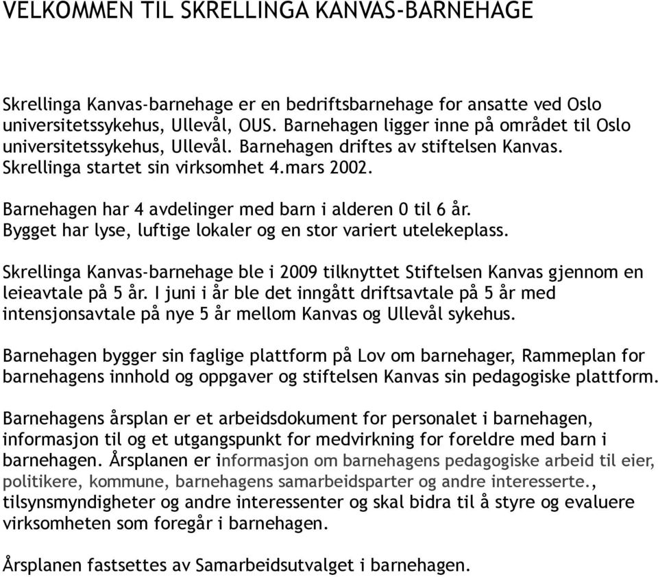 Barnehagen har 4 avdelinger med barn i alderen 0 til 6 år. Bygget har lyse, luftige lokaler og en stor variert utelekeplass.