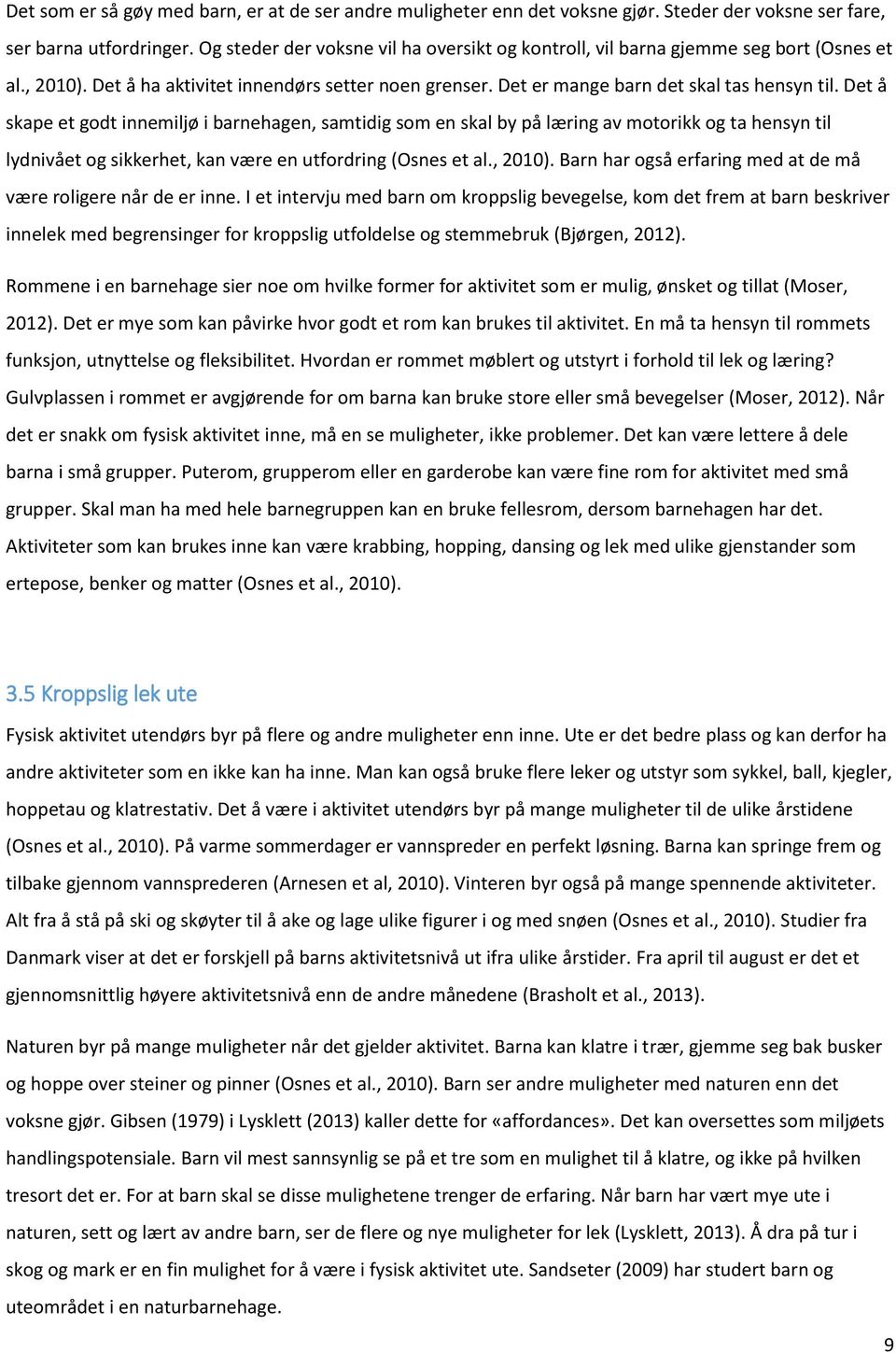 Det å skape et godt innemiljø i barnehagen, samtidig som en skal by på læring av motorikk og ta hensyn til lydnivået og sikkerhet, kan være en utfordring (Osnes et al., 2010).