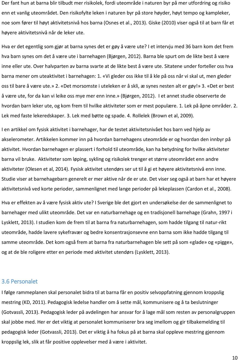 Giske (2010) viser også til at barn får et høyere aktivitetsnivå når de leker ute. Hva er det egentlig som gjør at barna synes det er gøy å være ute?