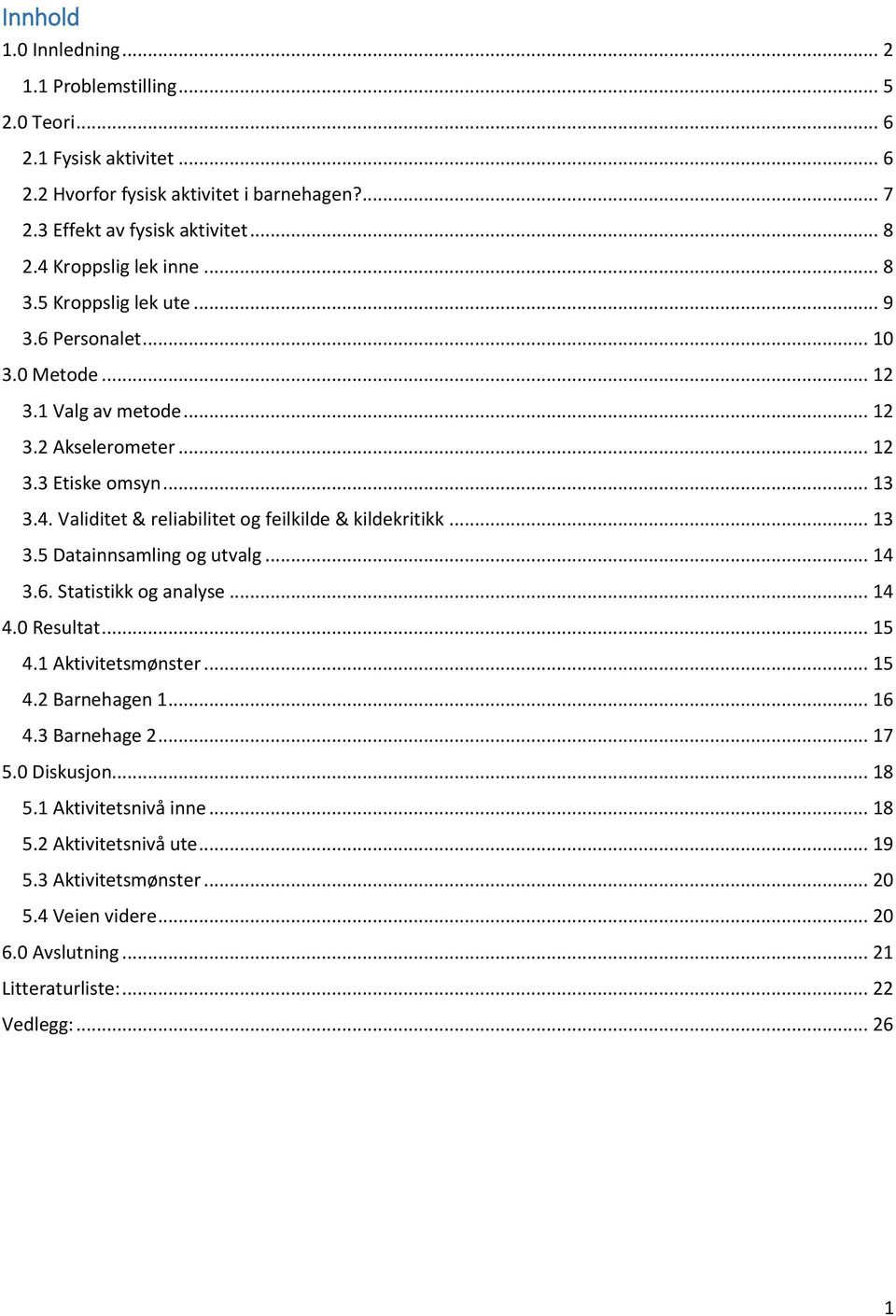 .. 13 3.5 Datainnsamling og utvalg... 14 3.6. Statistikk og analyse... 14 4.0 Resultat... 15 4.1 Aktivitetsmønster... 15 4.2 Barnehagen 1... 16 4.3 Barnehage 2... 17 5.0 Diskusjon... 18 5.