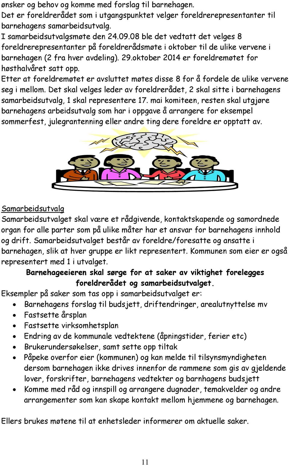 oktober 2014 er foreldremøtet for høsthalvåret satt opp. Etter at foreldremøtet er avsluttet møtes disse 8 for å fordele de ulike vervene seg i mellom.