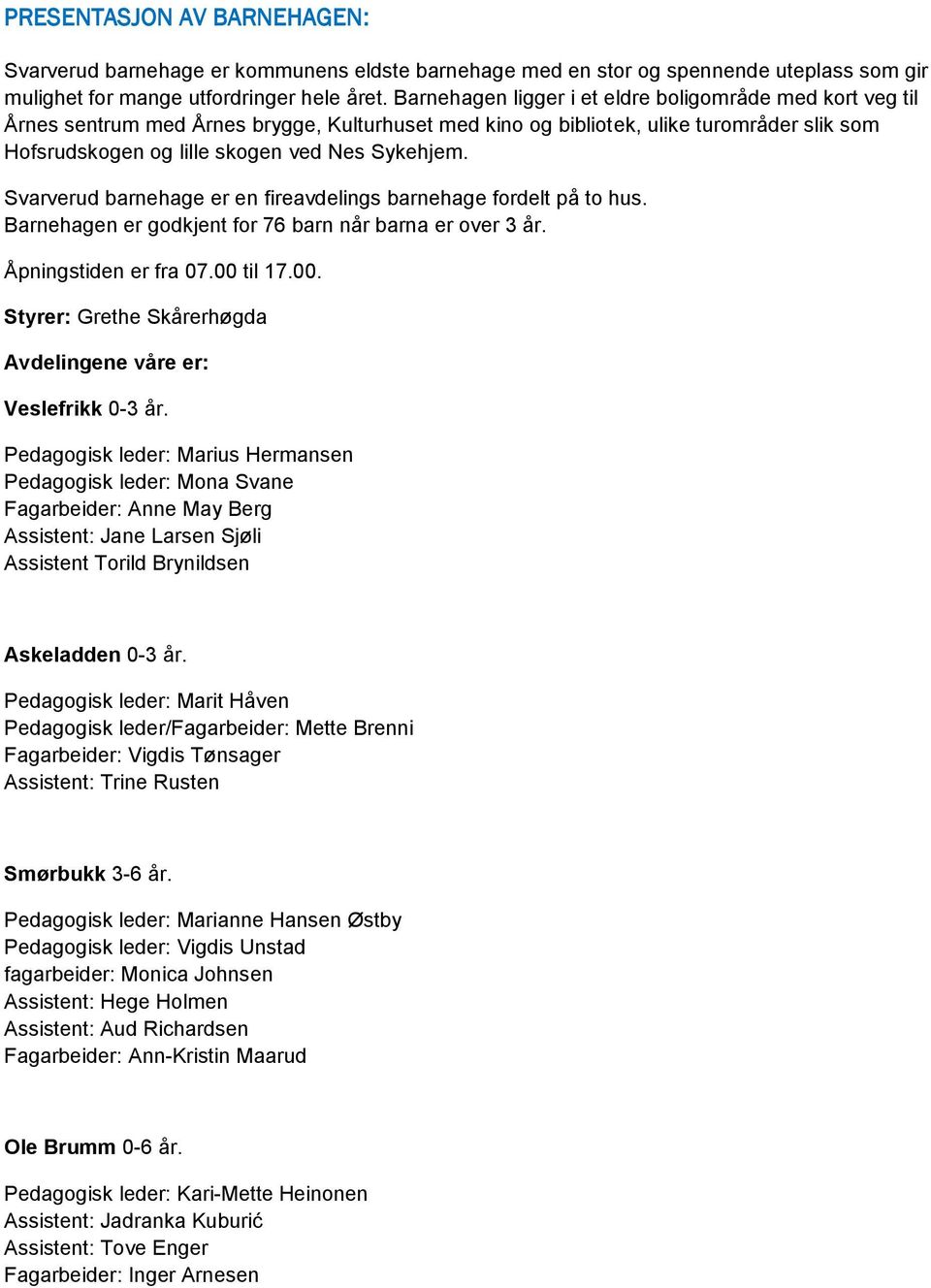 Svarverud barnehage er en fireavdelings barnehage fordelt på to hus. Barnehagen er godkjent for 76 barn når barna er over 3 år. Åpningstiden er fra 07.00 