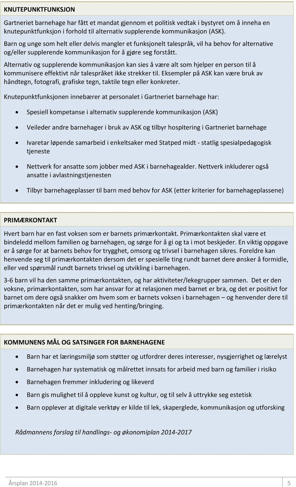 Alternativ og supplerende kommunikasjon kan sies å være alt som hjelper en person til å kommunisere effektivt når talespråket ikke strekker til.