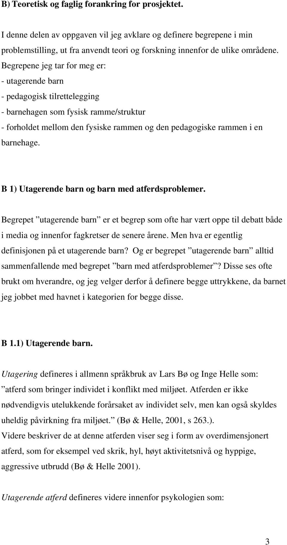 B 1) Utagerende barn og barn med atferdsproblemer. Begrepet utagerende barn er et begrep som ofte har vært oppe til debatt både i media og innenfor fagkretser de senere årene.