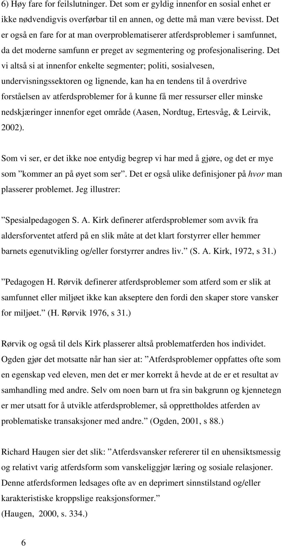 Det vi altså si at innenfor enkelte segmenter; politi, sosialvesen, undervisningssektoren og lignende, kan ha en tendens til å overdrive forståelsen av atferdsproblemer for å kunne få mer ressurser