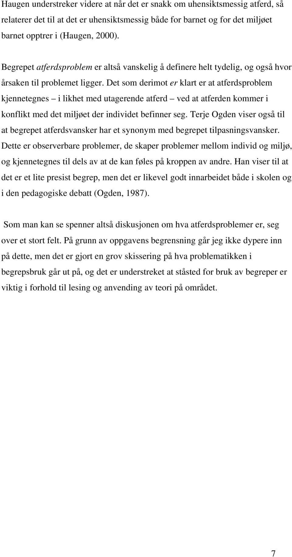 Det som derimot er klart er at atferdsproblem kjennetegnes i likhet med utagerende atferd ved at atferden kommer i konflikt med det miljøet der individet befinner seg.