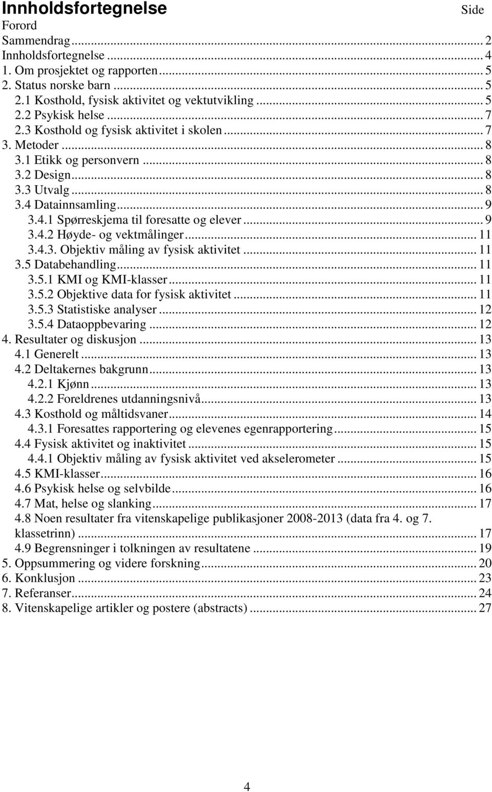 .. 9 3.4.2 Høyde- og vektmålinger... 11 3.4.3. Objektiv måling av fysisk aktivitet... 11 3.5 Databehandling... 11 3.5.1 KMI og KMI-klasser... 11 3.5.2 Objektive data for fysisk aktivitet... 11 3.5.3 Statistiske analyser.