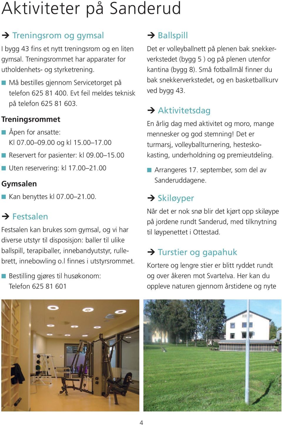 00 Reservert for pasienter: kl 09.00 15.00 Uten reservering: kl 17.00 21.00 Gymsalen Kan benyttes kl 07.00 21.00. Festsalen Festsalen kan brukes som gymsal, og vi har diverse utstyr til disposisjon: baller til ulike ballspill, terapiballer, innebandyutstyr, rullebrett, innebowling o.