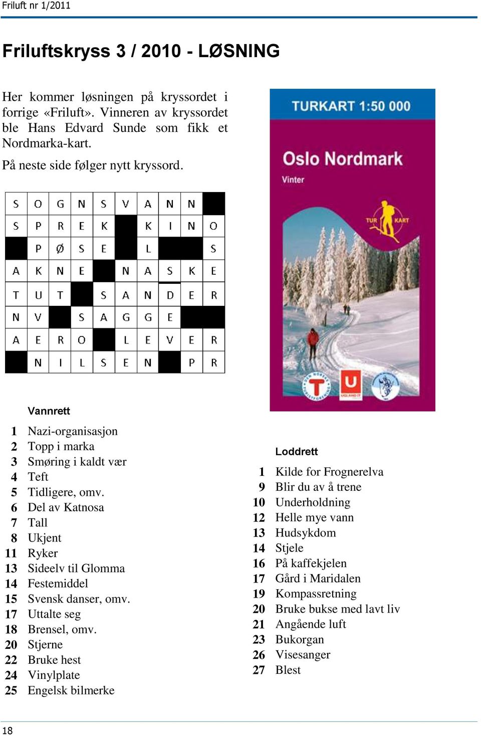 6 Del av Katnosa 7 Tall 8 Ukjent 11 Ryker 13 Sideelv til Glomma 14 Festemiddel 15 Svensk danser, omv. 17 Uttalte seg 18 Brensel, omv.