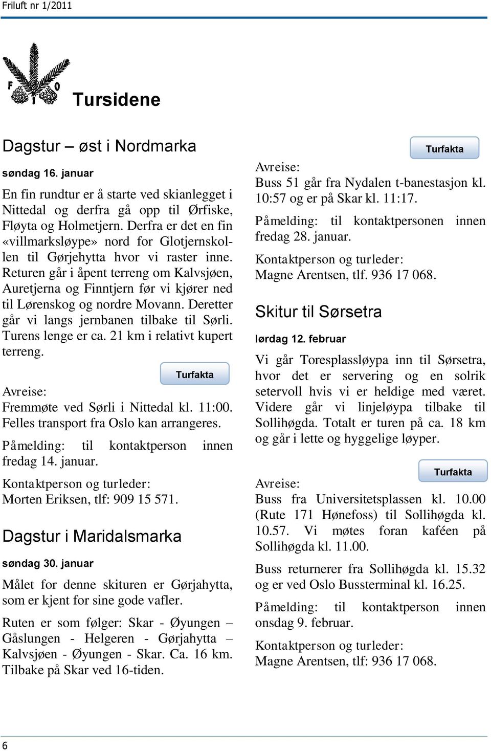 Returen går i åpent terreng om Kalvsjøen, Auretjerna og Finntjern før vi kjører ned til Lørenskog og nordre Movann. Deretter går vi langs jernbanen tilbake til Sørli. Turens lenge er ca.