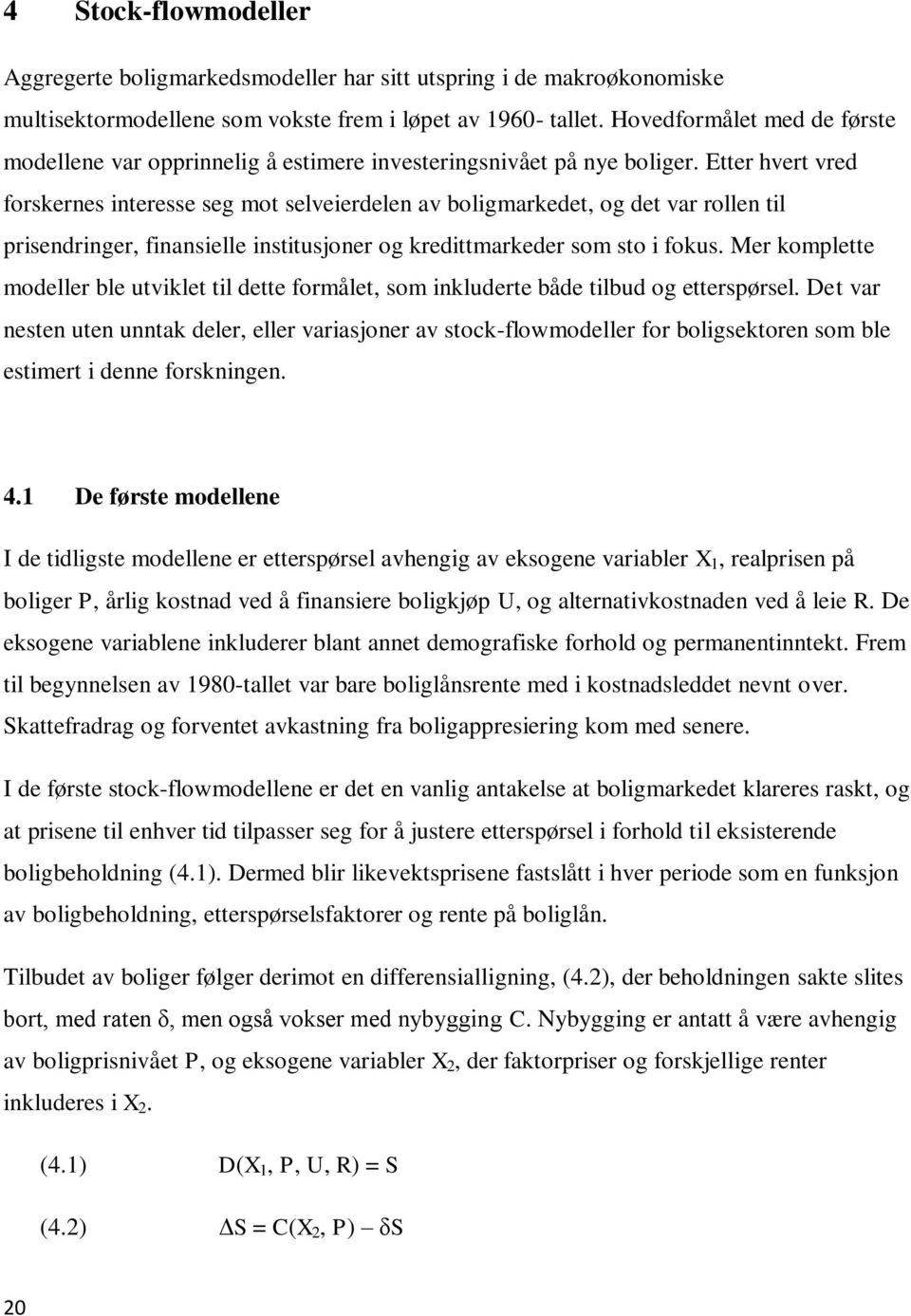 Etter hvert vred forskernes interesse seg mot selveierdelen av boligmarkedet, og det var rollen til prisendringer, finansielle institusjoner og kredittmarkeder som sto i fokus.