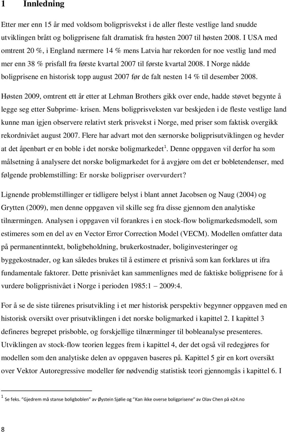 I Norge nådde boligprisene en historisk topp august 2007 før de falt nesten 14 % til desember 2008.