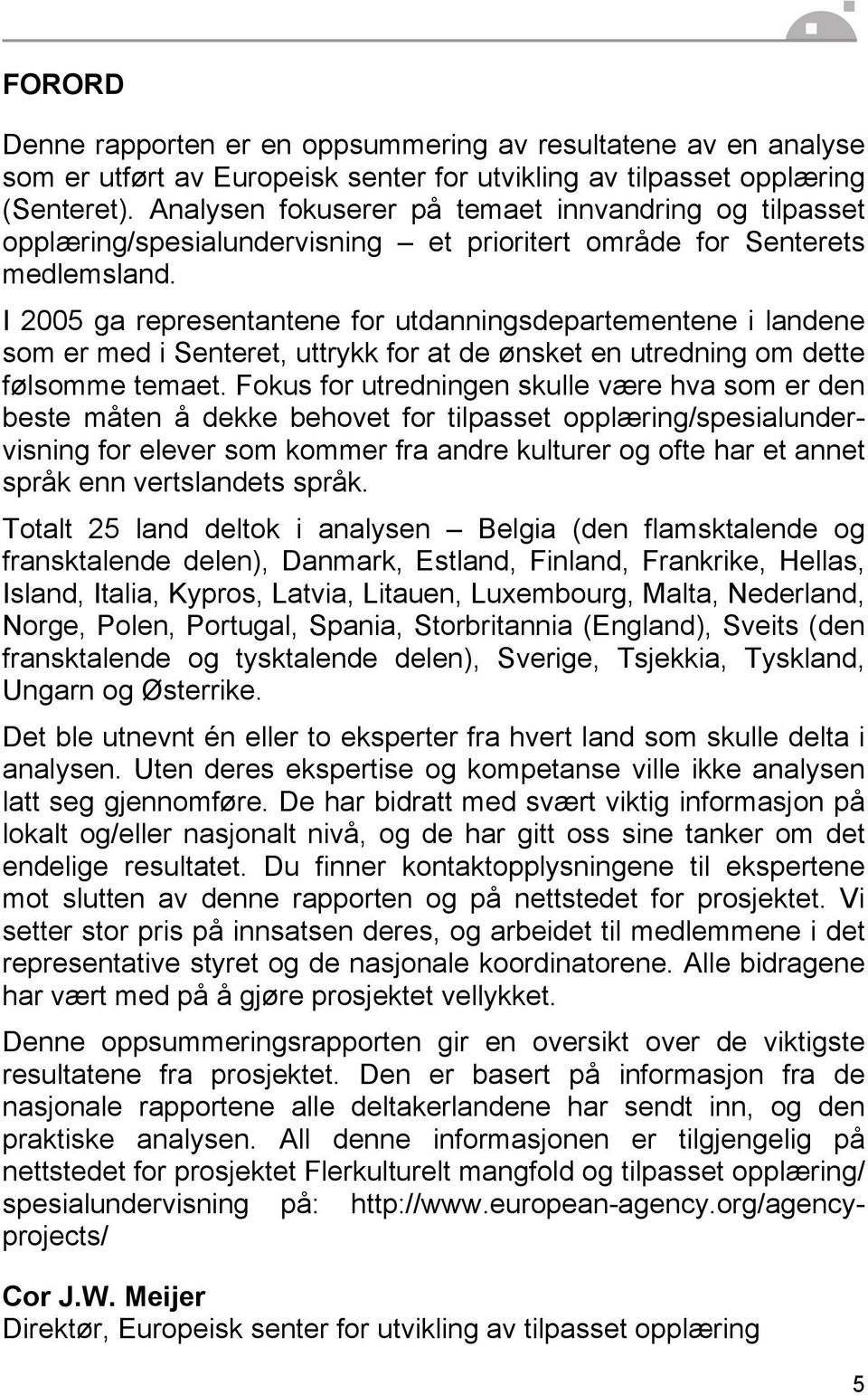 I 2005 ga representantene for utdanningsdepartementene i landene som er med i Senteret, uttrykk for at de ønsket en utredning om dette følsomme temaet.