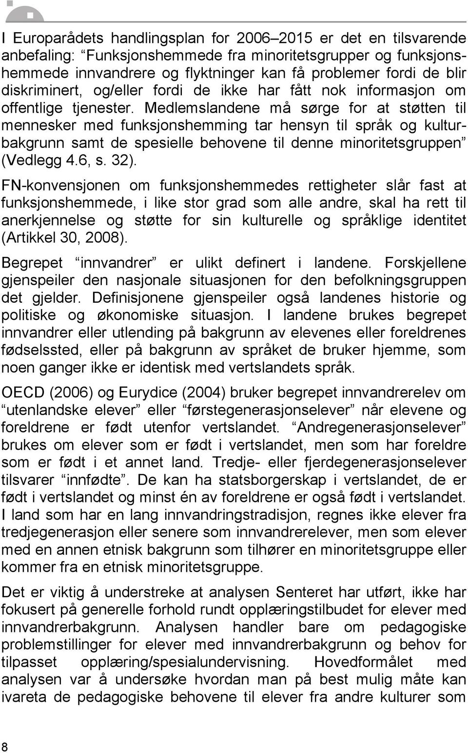 Medlemslandene må sørge for at støtten til mennesker med funksjonshemming tar hensyn til språk og kulturbakgrunn samt de spesielle behovene til denne minoritetsgruppen (Vedlegg 4.6, s. 32).