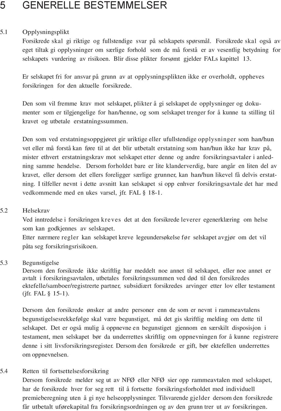 Blir disse plikter forsømt gjelder FALs kapittel 13. Er selskapet fri for ansvar på grunn av at opplysningsplikten ikke er overholdt, oppheves forsikringen for den aktuelle forsikrede.