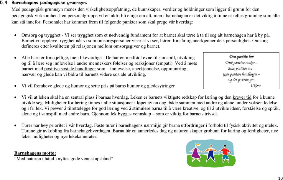 Personalet har kommet frem til følgende punkter som skal prege vår hverdag: Omsorg og trygghet - Vi ser trygghet som et nødvendig fundament for at barnet skal tørre å ta til seg alt barnehagen har å